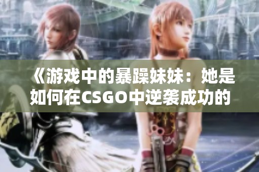 《游戏中的暴躁妹妹：她是如何在CSGO中逆袭成功的》