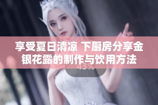 享受夏日清凉 下厨房分享金银花露的制作与饮用方法