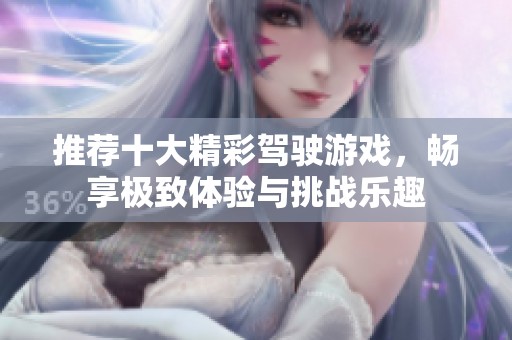 推荐十大精彩驾驶游戏，畅享极致体验与挑战乐趣