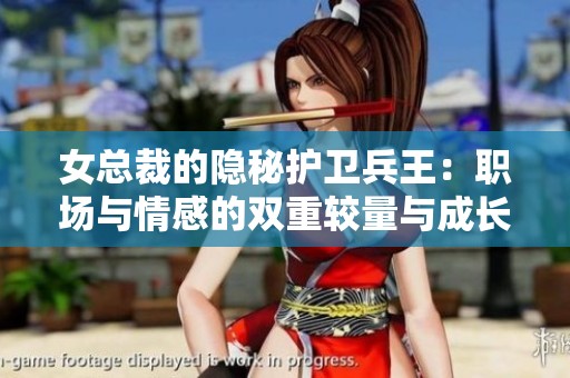 女总裁的隐秘护卫兵王：职场与情感的双重较量与成长