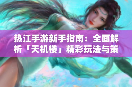 热江手游新手指南：全面解析「天机楼」精彩玩法与策略分享