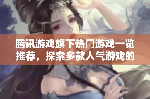 腾讯游戏旗下热门游戏一览推荐，探索多款人气游戏的魅力与特色