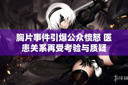 胸片事件引爆公众愤怒 医患关系再受考验与质疑