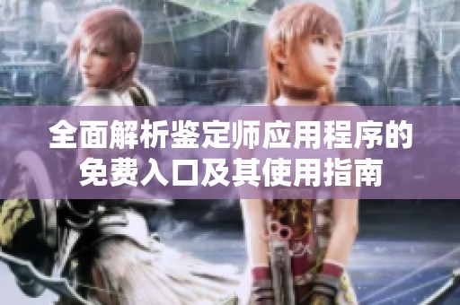 全面解析鉴定师应用程序的免费入口及其使用指南