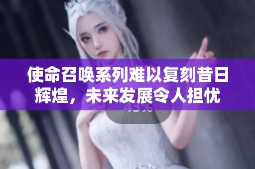 使命召唤系列难以复刻昔日辉煌，未来发展令人担忧