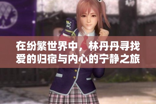 在纷繁世界中，林丹丹寻找爱的归宿与内心的宁静之旅
