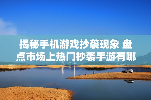 揭秘手机游戏抄袭现象 盘点市场上热门抄袭手游有哪些