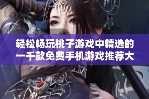 轻松畅玩桃子游戏中精选的一千款免费手机游戏推荐大全