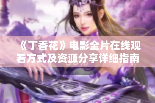 《丁香花》电影全片在线观看方式及资源分享详细指南