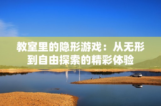 教室里的隐形游戏：从无形到自由探索的精彩体验