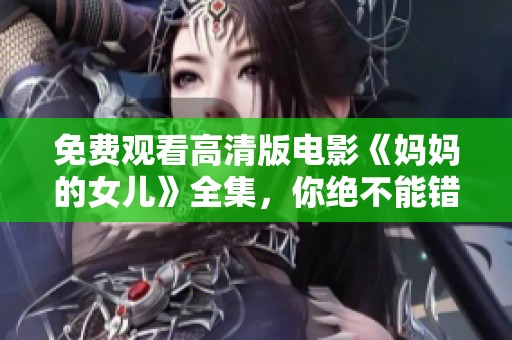 免费观看高清版电影《妈妈的女儿》全集，你绝不能错过的精彩剧情