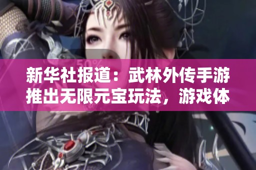 新华社报道：武林外传手游推出无限元宝玩法，游戏体验再升级