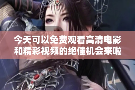 今天可以免费观看高清电影和精彩视频的绝佳机会来啦