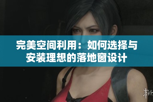 完美空间利用：如何选择与安装理想的落地窗设计