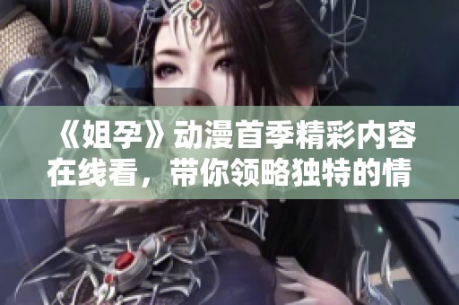 《姐孕》动漫首季精彩内容在线看，带你领略独特的情感与故事发展