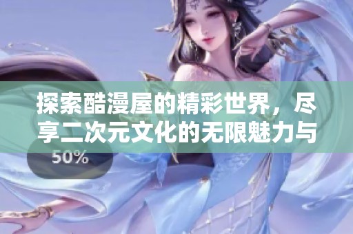 探索酷漫屋的精彩世界，尽享二次元文化的无限魅力与乐趣
