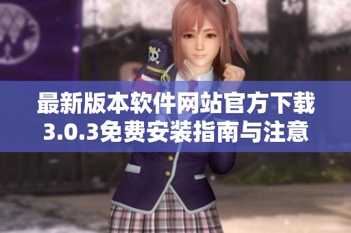 最新版本软件网站官方下载3.0.3免费安装指南与注意事项