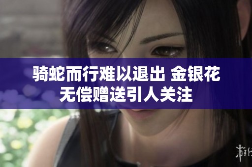 骑蛇而行难以退出 金银花无偿赠送引人关注