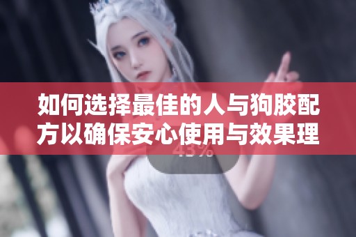 如何选择最佳的人与狗胶配方以确保安心使用与效果理想