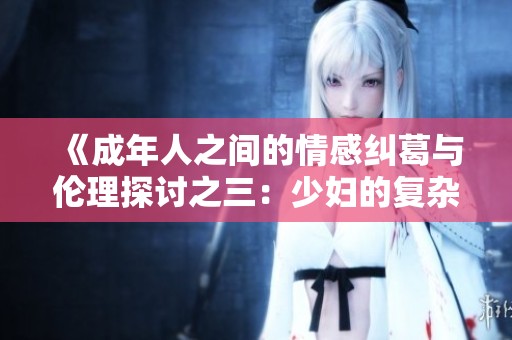 《成年人之间的情感纠葛与伦理探讨之三：少妇的复杂心境》