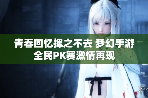 青春回忆挥之不去 梦幻手游全民PK赛激情再现