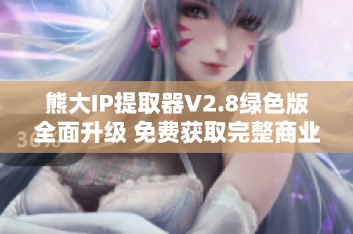 熊大IP提取器V2.8绿色版全面升级 免费获取完整商业功能秘诀