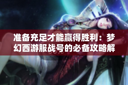 准备充足才能赢得胜利：梦幻西游服战号的必备攻略解析