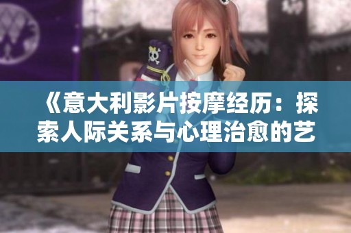 《意大利影片按摩经历：探索人际关系与心理治愈的艺术》