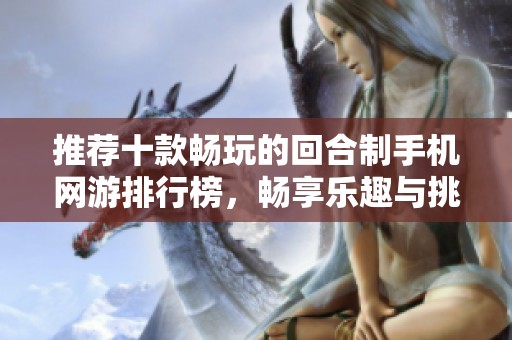 推荐十款畅玩的回合制手机网游排行榜，畅享乐趣与挑战