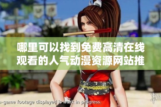 哪里可以找到免费高清在线观看的人气动漫资源网站推荐