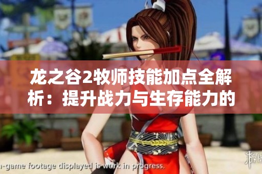 龙之谷2牧师技能加点全解析：提升战力与生存能力的最佳策略