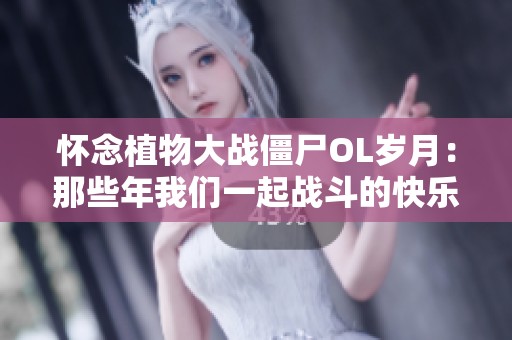 怀念植物大战僵尸OL岁月：那些年我们一起战斗的快乐时光