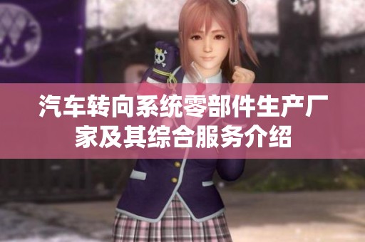 汽车转向系统零部件生产厂家及其综合服务介绍