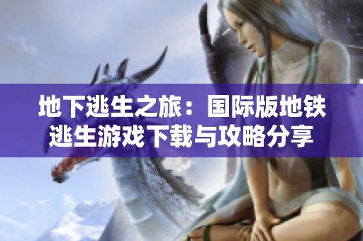 地下逃生之旅：国际版地铁逃生游戏下载与攻略分享