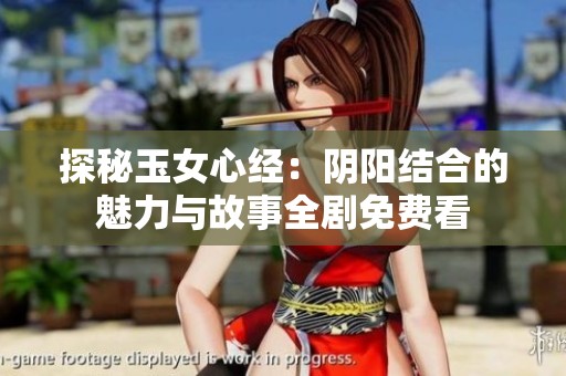 探秘玉女心经：阴阳结合的魅力与故事全剧免费看