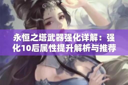 永恒之塔武器强化详解：强化10后属性提升解析与推荐