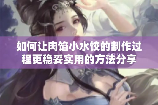 如何让肉馅小水饺的制作过程更稳妥实用的方法分享