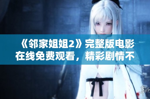 《邻家姐姐2》完整版电影在线免费观看，精彩剧情不容错过