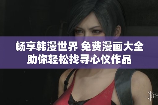 畅享韩漫世界 免费漫画大全助你轻松找寻心仪作品