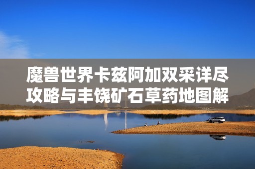 魔兽世界卡兹阿加双采详尽攻略与丰饶矿石草药地图解析