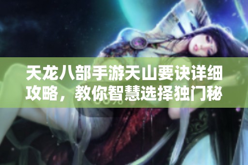 天龙八部手游天山要诀详细攻略，教你智慧选择独门秘籍技巧