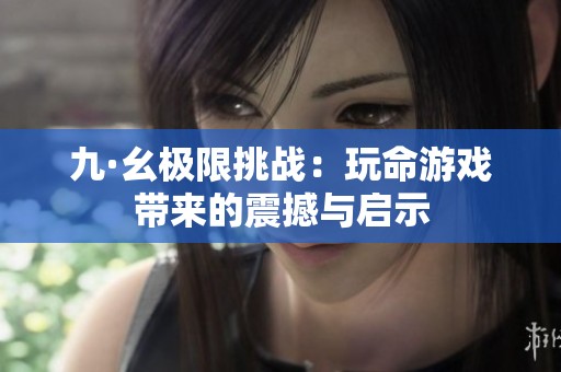 九·幺极限挑战：玩命游戏带来的震撼与启示