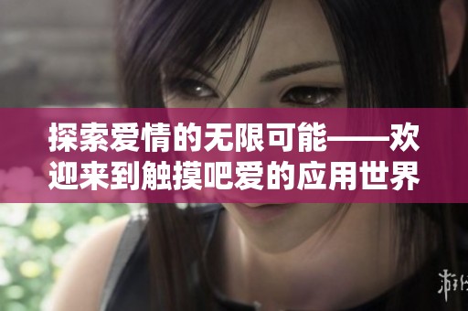 探索爱情的无限可能——欢迎来到触摸吧爱的应用世界！