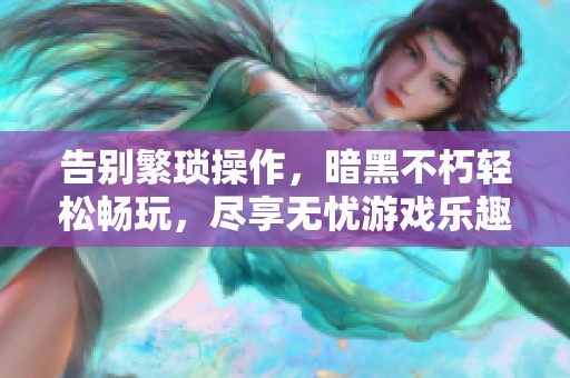 告别繁琐操作，暗黑不朽轻松畅玩，尽享无忧游戏乐趣