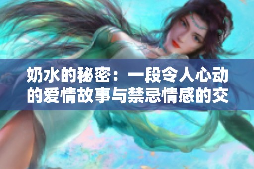 奶水的秘密：一段令人心动的爱情故事与禁忌情感的交织