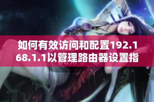 如何有效访问和配置192.168.1.1以管理路由器设置指南