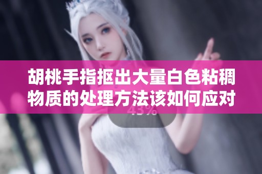 胡桃手指抠出大量白色粘稠物质的处理方法该如何应对