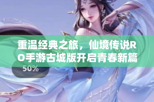 重温经典之旅，仙境传说RO手游古城版开启青春新篇章