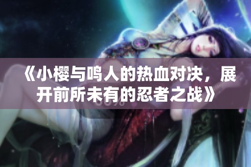 《小樱与鸣人的热血对决，展开前所未有的忍者之战》