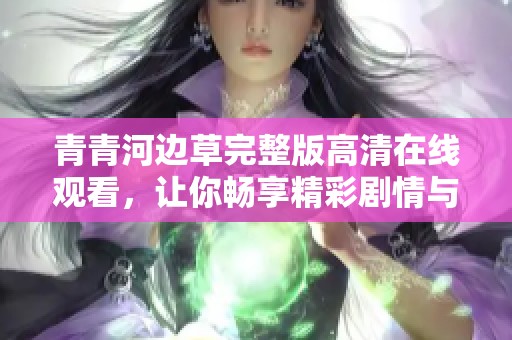 青青河边草完整版高清在线观看，让你畅享精彩剧情与视听盛宴